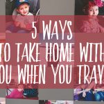 5 Ways To Take Home With You when you travel